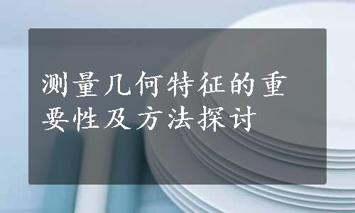 测量几何特征的重要性及方法探讨