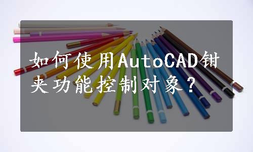 如何使用AutoCAD钳夹功能控制对象？