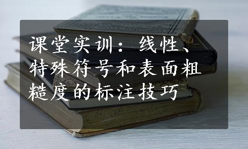 课堂实训：线性、特殊符号和表面粗糙度的标注技巧