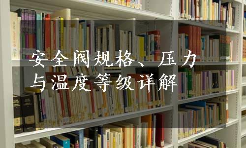 安全阀规格、压力与温度等级详解