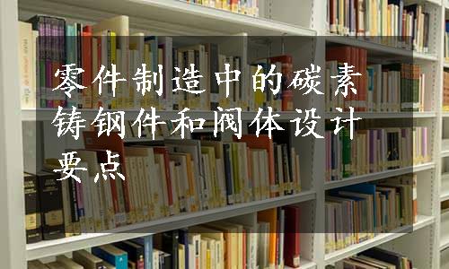 零件制造中的碳素铸钢件和阀体设计要点