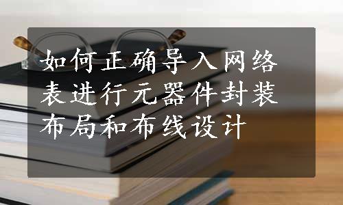 如何正确导入网络表进行元器件封装布局和布线设计