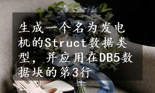 生成一个名为发电机的Struct数据类型，并应用在DB5数据块的第3行