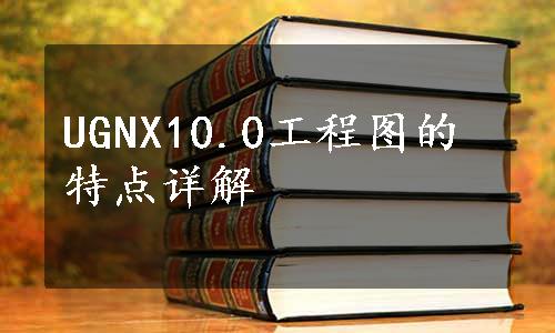 UGNX10.0工程图的特点详解