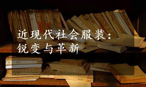 近现代社会服装：锐变与革新