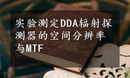 实验测定DDA辐射探测器的空间分辨率与MTF