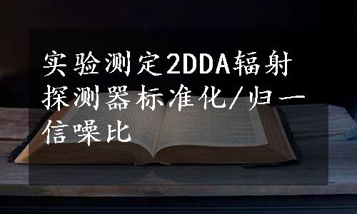 实验测定2DDA辐射探测器标准化/归一信噪比