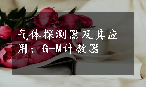 气体探测器及其应用：G-M计数器