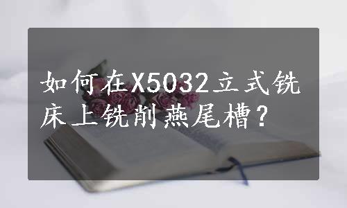 如何在X5032立式铣床上铣削燕尾槽？