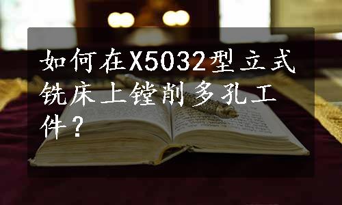 如何在X5032型立式铣床上镗削多孔工件？