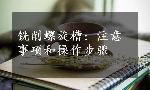 铣削螺旋槽：注意事项和操作步骤