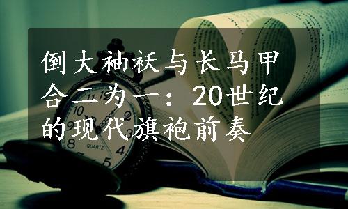 倒大袖袄与长马甲合二为一：20世纪的现代旗袍前奏