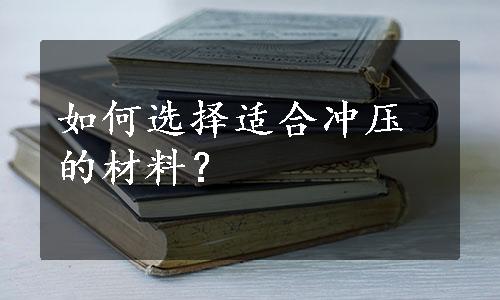 如何选择适合冲压的材料？