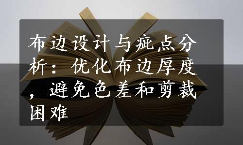 布边设计与疵点分析：优化布边厚度，避免色差和剪裁困难