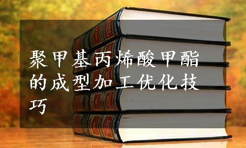 聚甲基丙烯酸甲酯的成型加工优化技巧