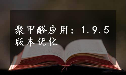 聚甲醛应用：1.9.5版本优化