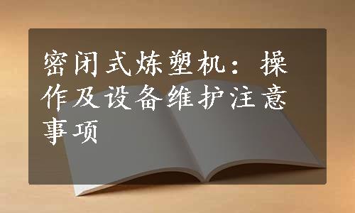 密闭式炼塑机：操作及设备维护注意事项