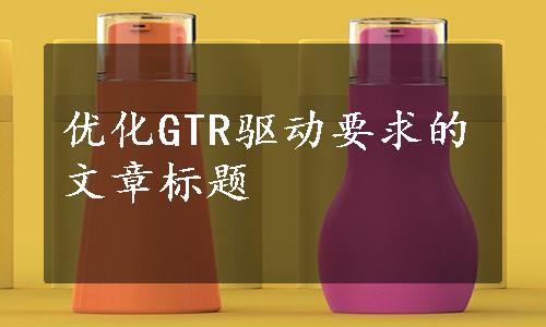 优化GTR驱动要求的文章标题