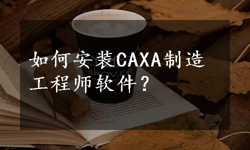 如何安装CAXA制造工程师软件？