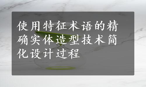 使用特征术语的精确实体造型技术简化设计过程