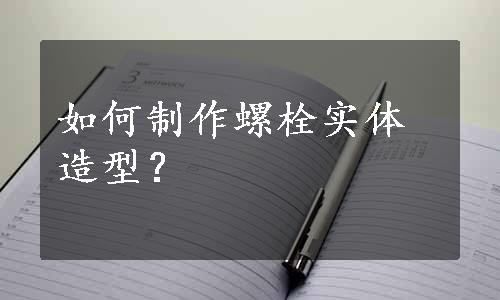 如何制作螺栓实体造型？