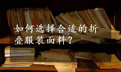 如何选择合适的折叠服装面料？