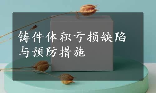 铸件体积亏损缺陷与预防措施