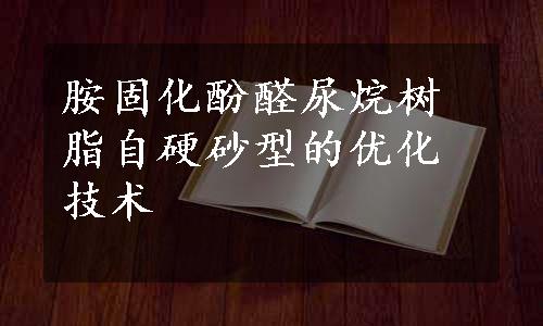 胺固化酚醛尿烷树脂自硬砂型的优化技术