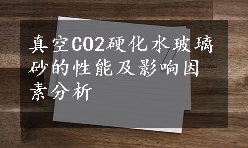 真空CO2硬化水玻璃砂的性能及影响因素分析