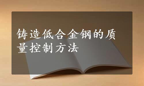 铸造低合金钢的质量控制方法