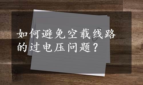 如何避免空载线路的过电压问题？