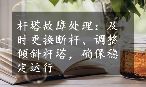 杆塔故障处理：及时更换断杆、调整倾斜杆塔，确保稳定运行