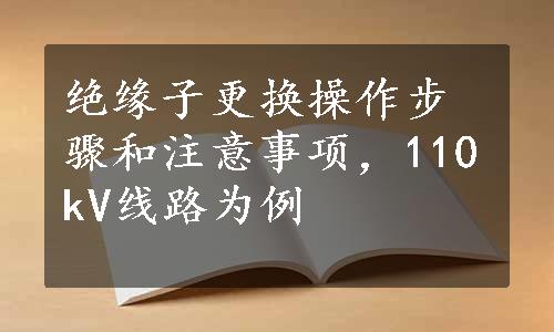 绝缘子更换操作步骤和注意事项，110kV线路为例