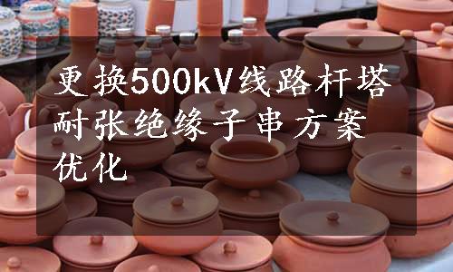 更换500kV线路杆塔耐张绝缘子串方案优化