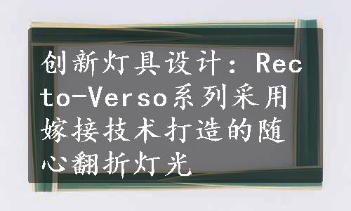 创新灯具设计：Recto-Verso系列采用嫁接技术打造的随心翻折灯光