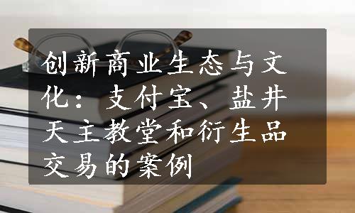 创新商业生态与文化：支付宝、盐井天主教堂和衍生品交易的案例