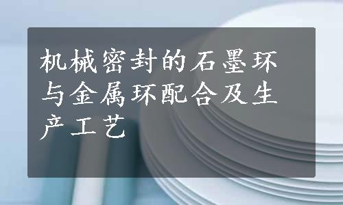 机械密封的石墨环与金属环配合及生产工艺