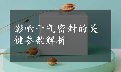 影响干气密封的关键参数解析