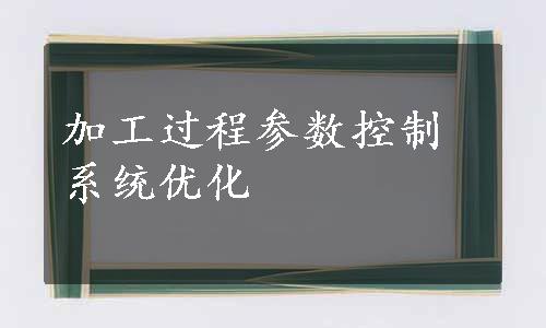 加工过程参数控制系统优化