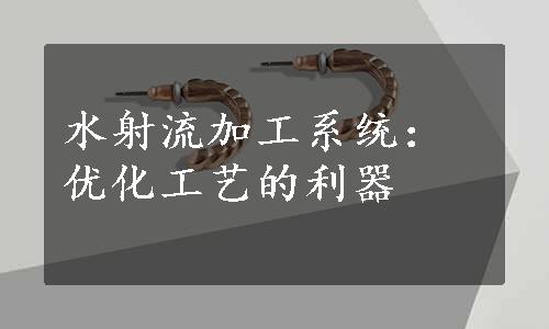 水射流加工系统：优化工艺的利器