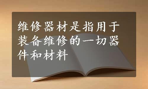 维修器材是指用于装备维修的一切器件和材料