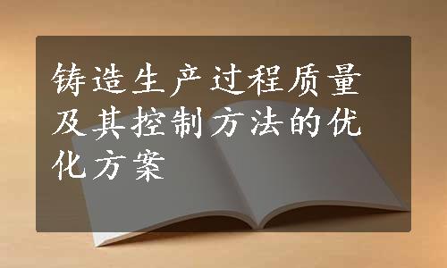 铸造生产过程质量及其控制方法的优化方案