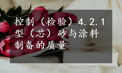 控制（检验）4.2.1型（芯）砂与涂料制备的质量