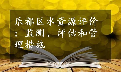 乐都区水资源评价：监测、评估和管理措施