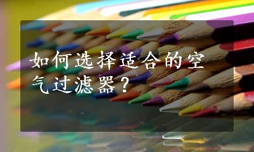 如何选择适合的空气过滤器？