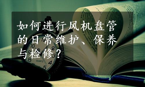 如何进行风机盘管的日常维护、保养与检修？