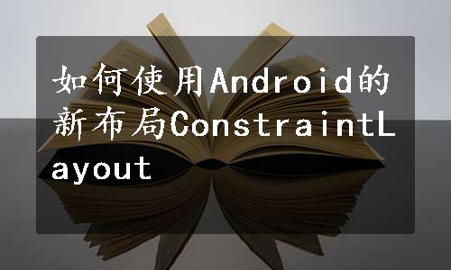 如何使用Android的新布局ConstraintLayout