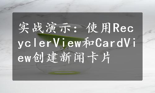 实战演示：使用RecyclerView和CardView创建新闻卡片