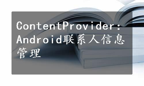 ContentProvider：Android联系人信息管理