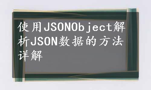 使用JSONObject解析JSON数据的方法详解